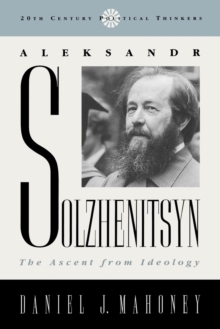 Aleksandr Solzhenitsyn : The Ascent from Ideology