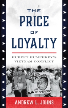The Price of Loyalty : Hubert Humphrey's Vietnam Conflict