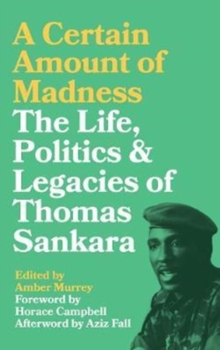A Certain Amount of Madness : The Life, Politics and Legacies of Thomas Sankara