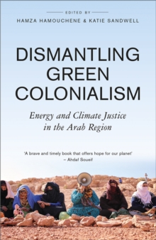 Dismantling Green Colonialism : Energy and Climate Justice in the Arab Region