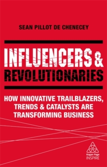 Influencers and Revolutionaries : How Innovative Trailblazers, Trends and Catalysts Are Transforming Business