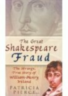 The Great Shakespeare Fraud : The Strange, True Story of William-Henry Ireland