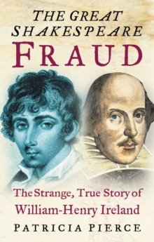 The Great Shakespeare Fraud : The Strange, True Story of William-Henry Ireland