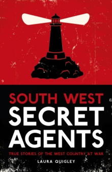 South West Secret Agents : True Stories of the West Country at War