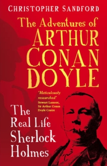 The Man who Would be Sherlock : The Real Life Adventures of Arthur Conan Doyle