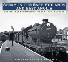 Steam in the East Midlands and East Anglia : The Railway Photographs of R.J. (Ron) Buckley