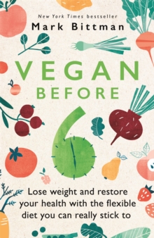 Vegan Before 6 : lose weight and restore your health with the flexible diet you can really stick to