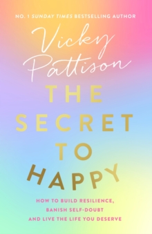 The Secret to Happy : How to build resilience, banish self-doubt and live the life you deserve