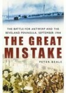 The Great Mistake : The Battle for Antwerp and the Beveland Peninsula, September 1944