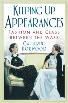 Keeping Up Appearances : Fashion and Class Between the Wars