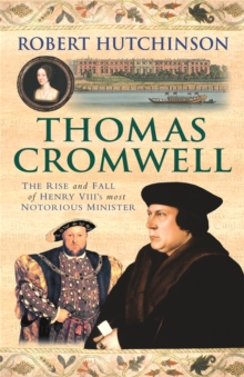 Thomas Cromwell : The Rise And Fall Of Henry VIII's Most Notorious Minister