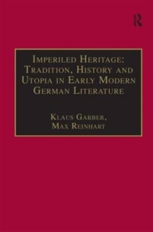 Imperiled Heritage: Tradition, History and Utopia in Early Modern German Literature : Selected Essays by Klaus Garber