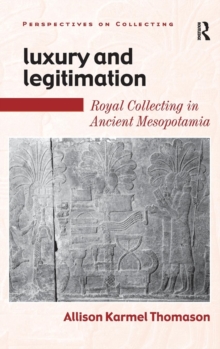 Luxury and Legitimation : Royal Collecting in Ancient Mesopotamia