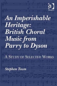 An Imperishable Heritage: British Choral Music from Parry to Dyson : A Study of Selected Works
