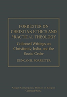 Forrester on Christian Ethics and Practical Theology : Collected Writings on Christianity, India, and the Social Order