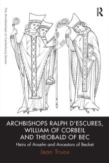 Archbishops Ralph d'Escures, William of Corbeil and Theobald of Bec : Heirs of Anselm and Ancestors of Becket