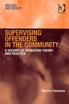 Supervising Offenders in the Community : A History of Probation Theory and Practice