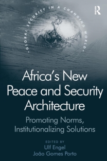 Africa's New Peace and Security Architecture : Promoting Norms, Institutionalizing Solutions
