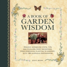 A Book of Garden Wisdom : Organic Gardening Hints, Tips and Folklore from Yesteryear, from Companion Planting to Compost