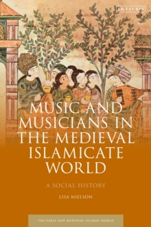 Music and Musicians in the Medieval Islamicate World : A Social History