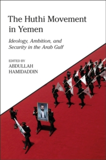 The Huthi Movement in Yemen : Ideology, Ambition and Security in the Arab Gulf