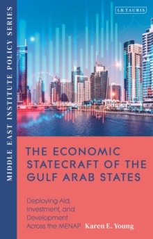 The Economic Statecraft of the Gulf Arab States : Deploying Aid, Investment and Development Across the MENAP