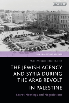The Jewish Agency and Syria during the Arab Revolt in Palestine : Secret Meetings and Negotiations