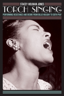 Torch Singing : Performing Resistance and Desire from Billie Holiday to Edith Piaf