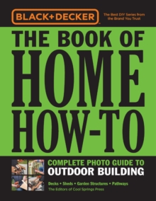 Black & Decker The Book of Home How-To Complete Photo Guide to Outdoor Building : Decks • Sheds • Garden Structures • Pathways