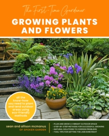 The First-Time Gardener: Growing Plants and Flowers : All the know-how you need to plant and tend outdoor areas using eco-friendly methods