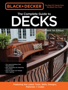 Black & Decker The Complete Guide to Decks 7th Edition : Featuring the latest tools, skills, designs, materials & codes