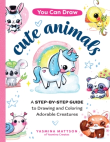 You Can Draw Cute Animals : A Step-by-Step Guide to Drawing and Coloring Adorable Creatures