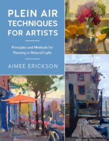 Plein Air Techniques for Artists : Principles and Methods for Painting in Natural Light Volume 8