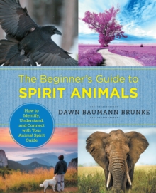 The Beginner's Guide to Spirit Animals : How to Identify, Understand, and Connect with Your Animal Spirit Guide