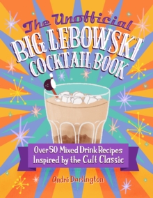 The Unofficial Big Lebowski Cocktail Book : Over 50 Mixed Drink Recipes Inspired by the Cult Classic