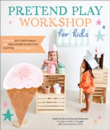 Pretend Play Workshop for Kids : A Year of DIY Craft Projects and Open-Ended Screen-Free Learning for Kids Ages 3-7