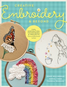 Creative Embroidery and Beyond : Inspiration, tips, techniques, and projects from three professional artists