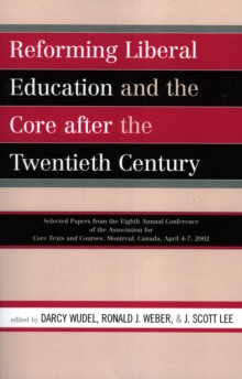 Reforming Liberal Education and the Core after the Twentieth Century : Selected Papers from the Eighth Annual Conference of the Association for Core Texts and Courses Montreal, Canada April 4-7, 2002
