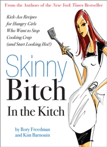 Skinny Bitch in the Kitch : Kick-Ass Solutions for Hungry Girls Who Want to Stop Cooking Crap (and Start Looking Hot!)