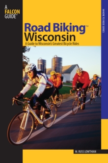 Road Biking™ Wisconsin : A Guide To Wisconsin's Greatest Bicycle Rides