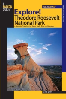 Explore! Theodore Roosevelt National Park : A Guide To Exploring The Roads, Trails, River, And Canyons