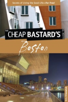 Cheap Bastard's™ Guide to Boston : Secrets Of Living The Good Life--For Free!