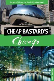 Cheap Bastard's™ Guide to Chicago : Secrets Of Living The Good Life--For Free!