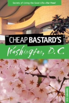 Cheap Bastard's™ Guide to Washington, D.C. : Secrets Of Living The Good Life--For Free!