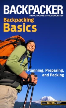 Backpacker Magazine's Backpacking Basics : Planning, Preparing, and Packing