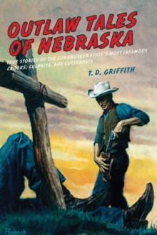 Outlaw Tales of Nebraska : True Stories of the Cornhusker State's Most Infamous Crooks, Culprits, and Cutthroats