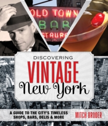 Discovering Vintage New York : A Guide To The City’s Timeless Shops, Bars, Delis & More