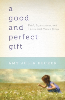 A Good and Perfect Gift : Faith, Expectations, and a Little Girl Named Penny