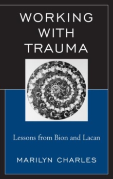Working with Trauma : Lessons from Bion and Lacan
