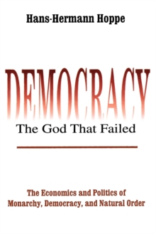 Democracy - The God That Failed : The Economics and Politics of Monarchy, Democracy and Natural Order